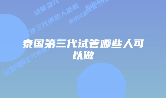 泰国第三代试管哪些人可以做