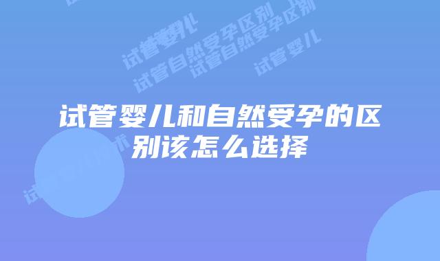 试管婴儿和自然受孕的区别该怎么选择