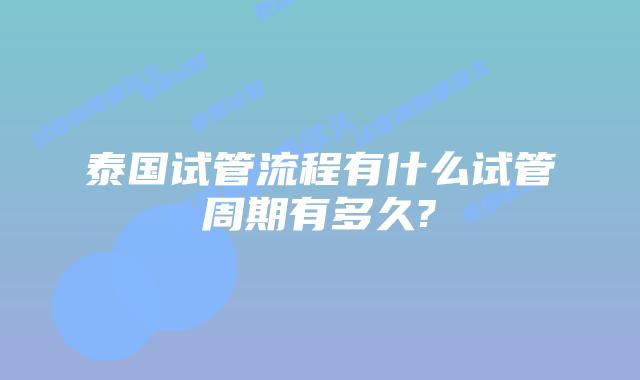 泰国试管流程有什么试管周期有多久?