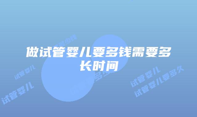 做试管婴儿要多钱需要多长时间