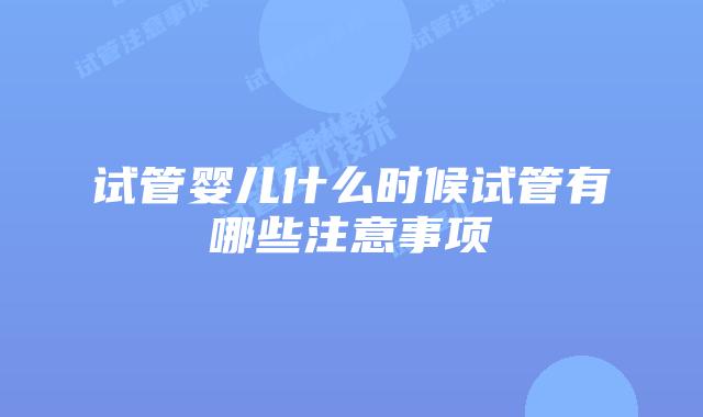 试管婴儿什么时候试管有哪些注意事项