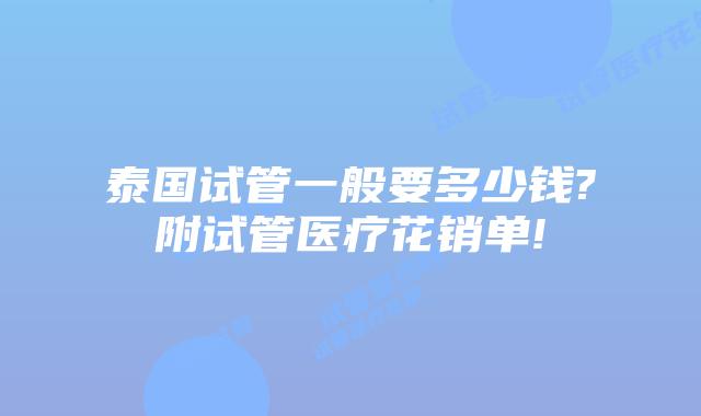 泰国试管一般要多少钱?附试管医疗花销单!