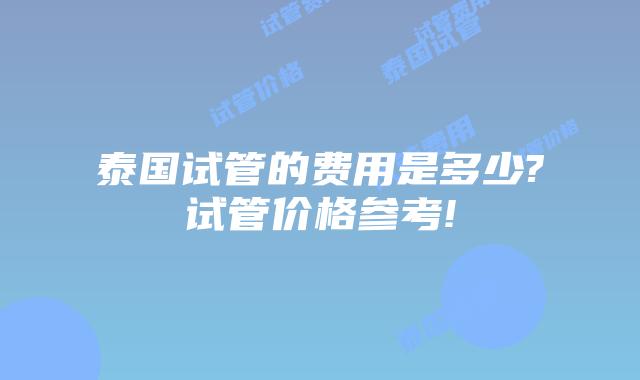 泰国试管的费用是多少?试管价格参考!