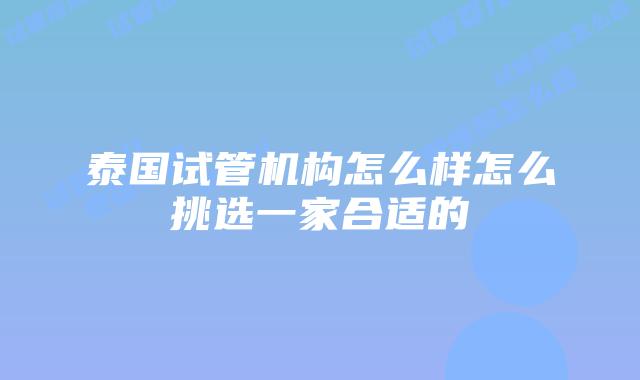 泰国试管机构怎么样怎么挑选一家合适的