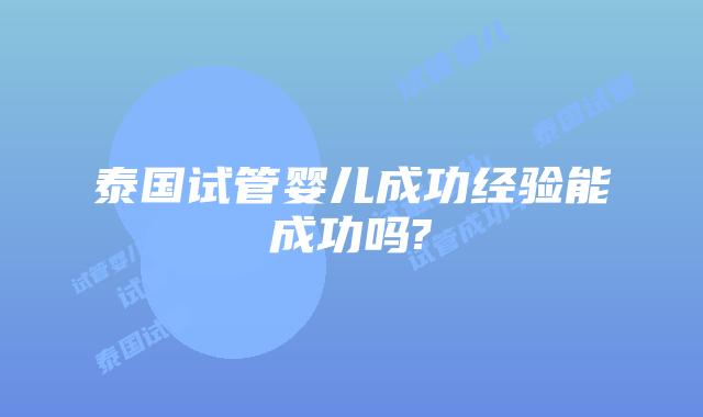 泰国试管婴儿成功经验能成功吗?
