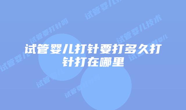 试管婴儿打针要打多久打针打在哪里