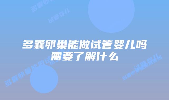 多囊卵巢能做试管婴儿吗需要了解什么