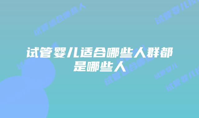 试管婴儿适合哪些人群都是哪些人