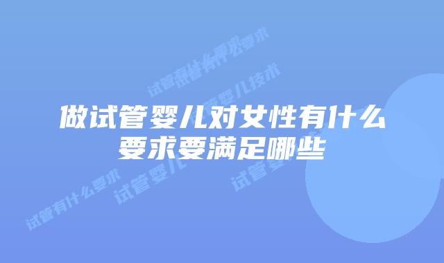 做试管婴儿对女性有什么要求要满足哪些