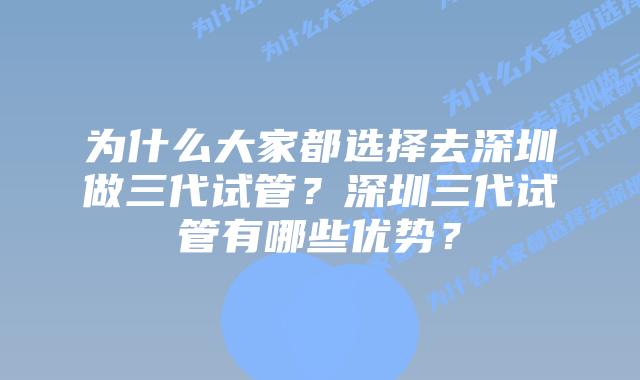 为什么大家都选择去深圳做三代试管？深圳三代试管有哪些优势？