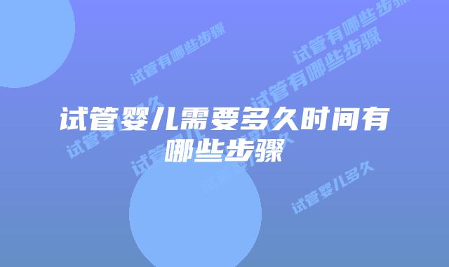试管婴儿需要多久时间有哪些步骤