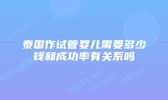 泰国作试管婴儿需要多少钱和成功率有关系吗