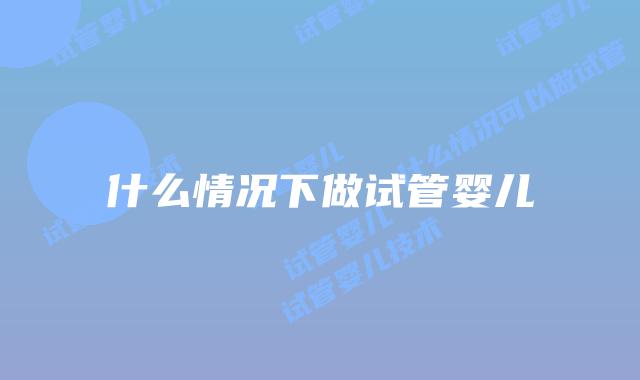 什么情况下做试管婴儿