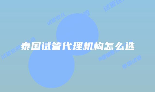 泰国试管代理机构怎么选