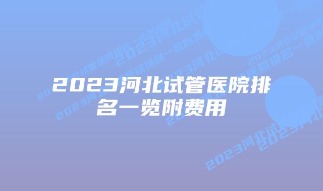 2023河北试管医院排名一览附费用