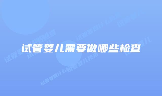 试管婴儿需要做哪些检查