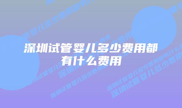 深圳试管婴儿多少费用都有什么费用