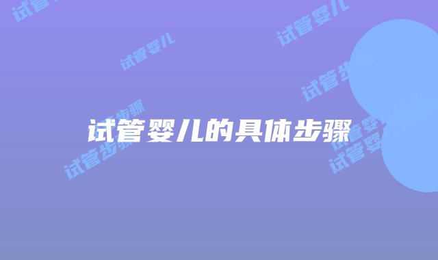 试管婴儿的具体步骤