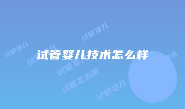 试管婴儿技术怎么样