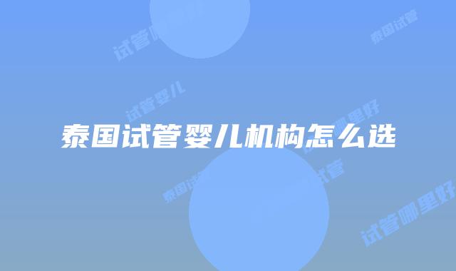 泰国试管婴儿机构怎么选