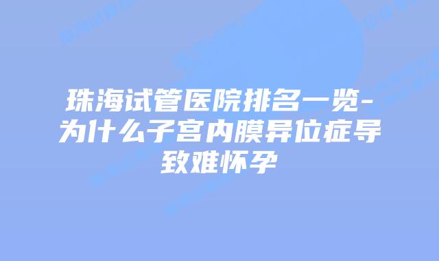 珠海试管医院排名一览-为什么子宫内膜异位症导致难怀孕