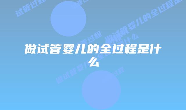 做试管婴儿的全过程是什么