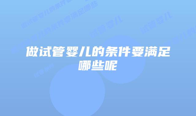 做试管婴儿的条件要满足哪些呢