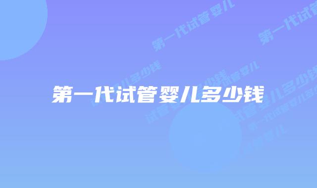 第一代试管婴儿多少钱