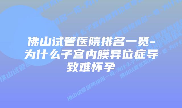 佛山试管医院排名一览-为什么子宫内膜异位症导致难怀孕