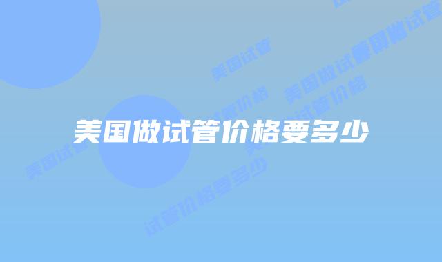 美国做试管价格要多少