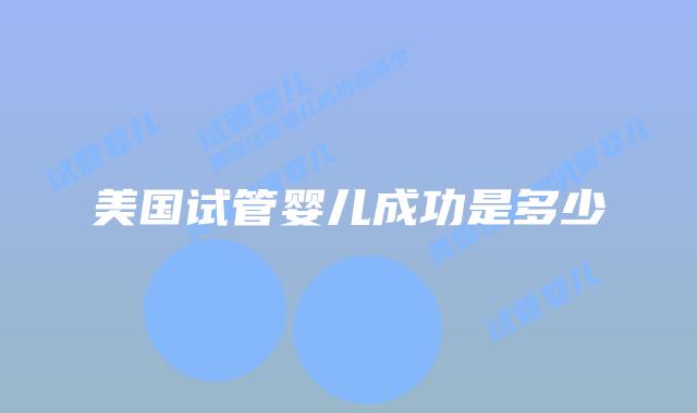 美国试管婴儿成功是多少