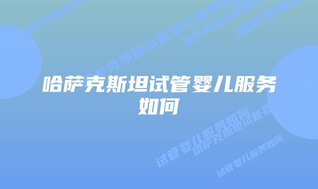 哈萨克斯坦试管婴儿服务如何