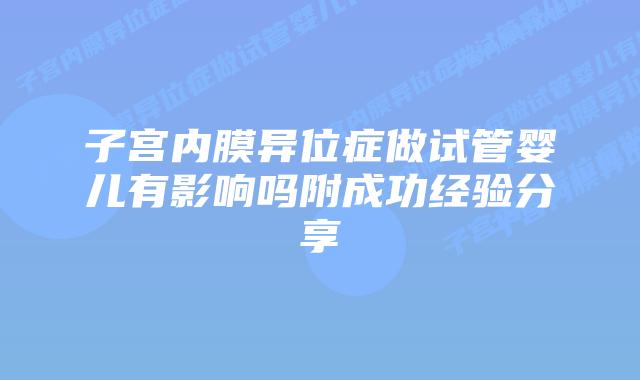 子宫内膜异位症做试管婴儿有影响吗附成功经验分享