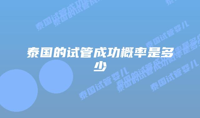 泰国的试管成功概率是多少