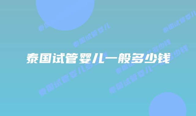 泰国试管婴儿一般多少钱