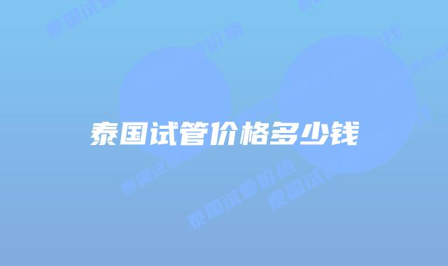 泰国试管价格多少钱