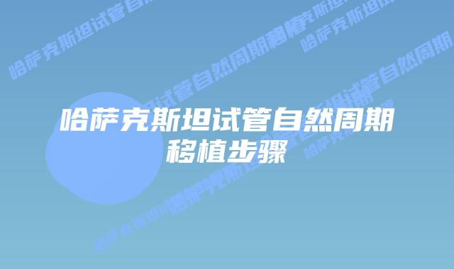 哈萨克斯坦试管自然周期移植步骤