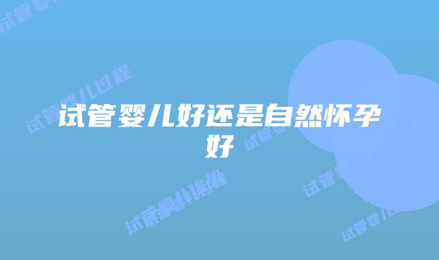 试管婴儿好还是自然怀孕好