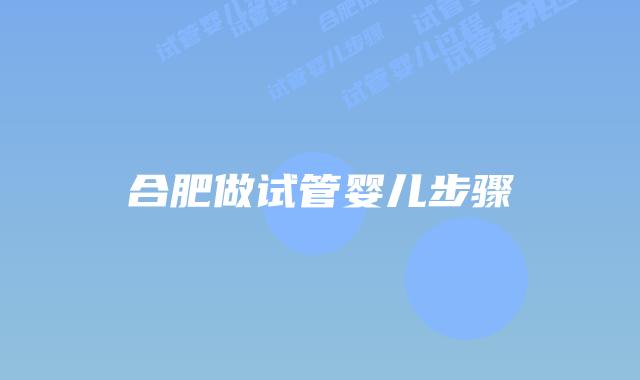 合肥做试管婴儿步骤