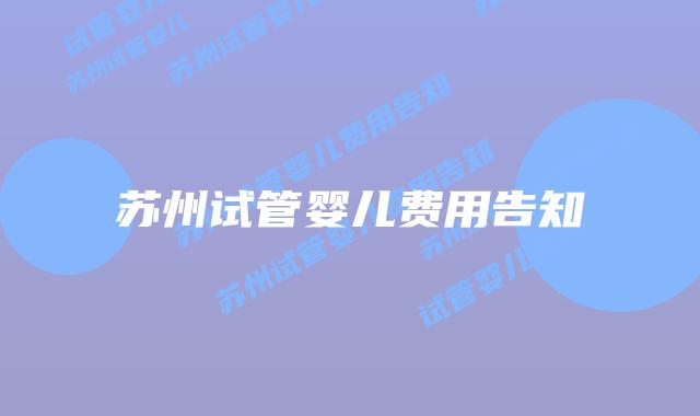 苏州试管婴儿费用告知