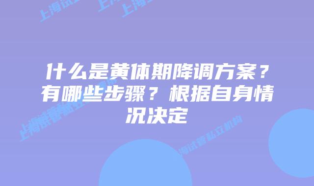 什么是黄体期降调方案？有哪些步骤？根据自身情况决定