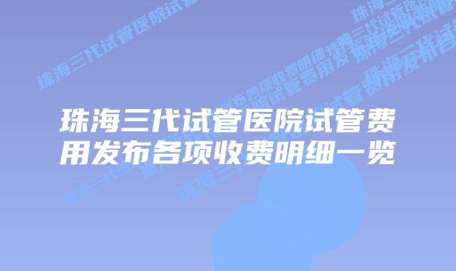 珠海三代试管医院试管费用发布各项收费明细一览