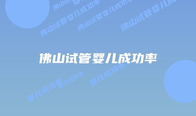 佛山试管婴儿成功率