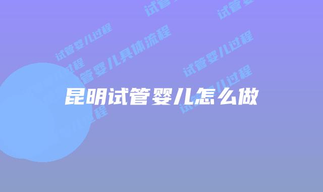 昆明试管婴儿怎么做