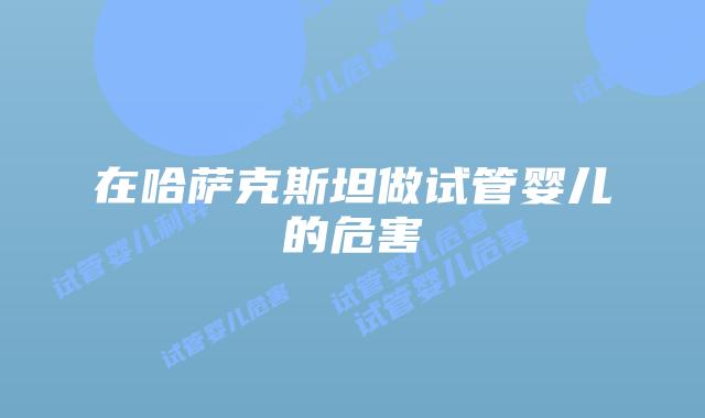在哈萨克斯坦做试管婴儿的危害