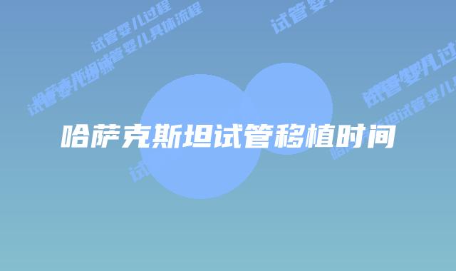 哈萨克斯坦试管移植时间