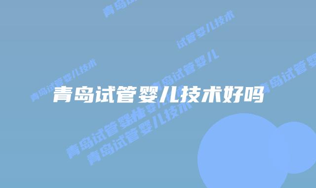 青岛试管婴儿技术好吗