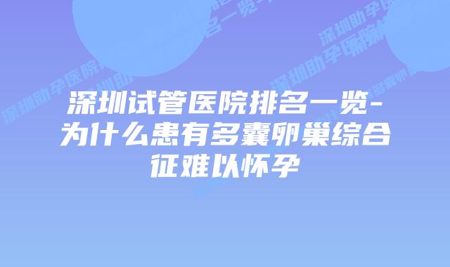 深圳试管医院排名一览-为什么患有多囊卵巢综合征难以怀孕