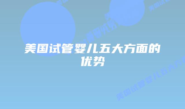 美国试管婴儿五大方面的优势