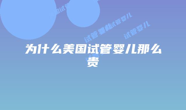 为什么美国试管婴儿那么贵
